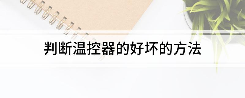 判断温控器的好坏乐动体育的方法