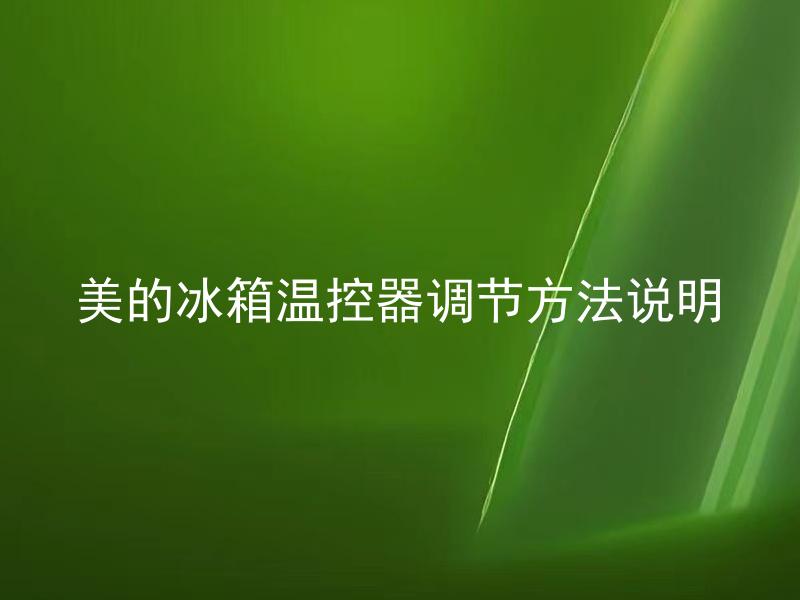 LD乐动体育美的冰箱温控器调节方法说明 怎样正确调节美的冰箱