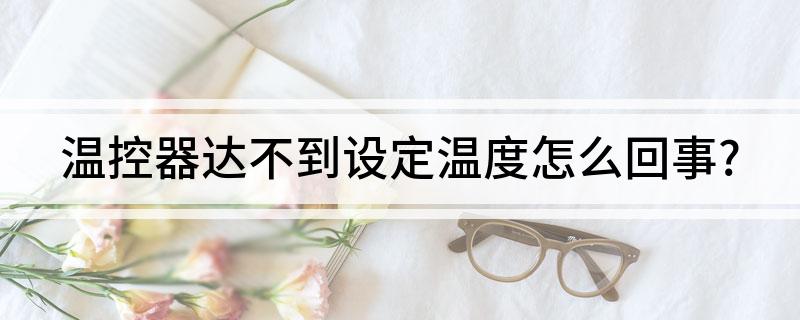 温控器达不到LD乐动体育设定温度怎么回事？